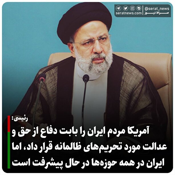 رئیسی:
آمریکا مردم ایران را بابت دفاع از حق و عدالت مورد تحریم‌های ظالمانه قرار داد، اما ایران در همه حوزه‌ها در حال پیشرفت است